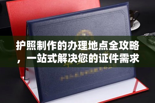 肇源护照制作的办理地点全攻略，一站式解决您的证件需求